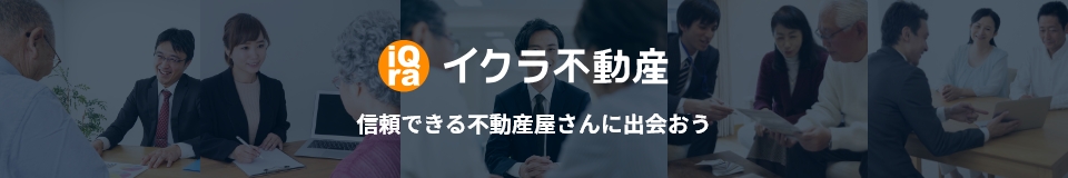 イクラ不動産 信頼できる不動産屋さんに出会おう